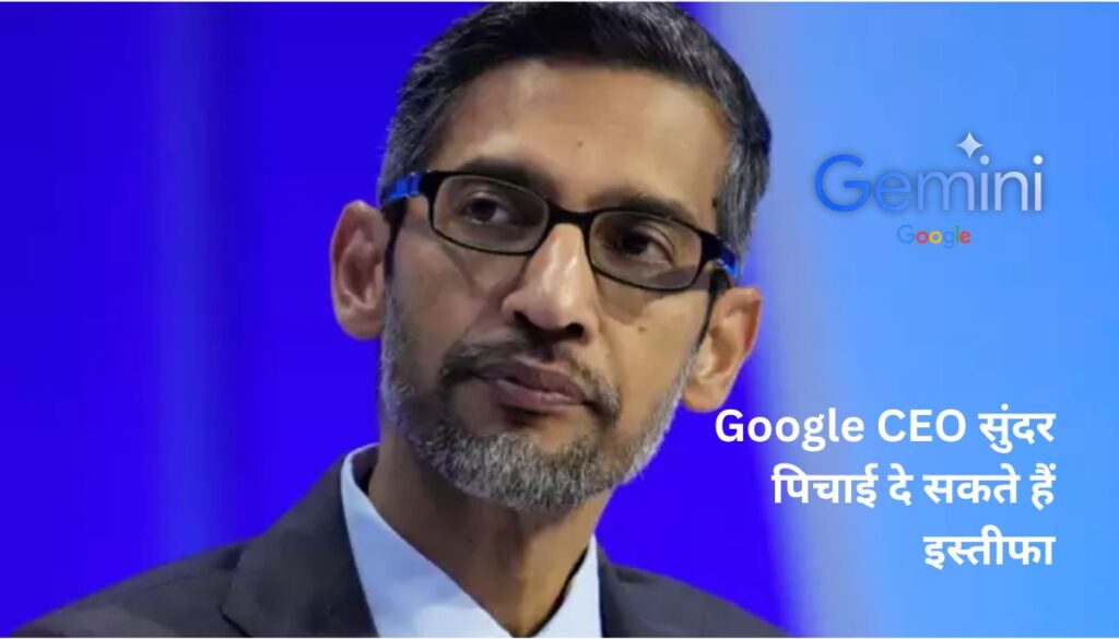 Google CEO सुंदर पिचाई दे सकते हैं इस्तीफा